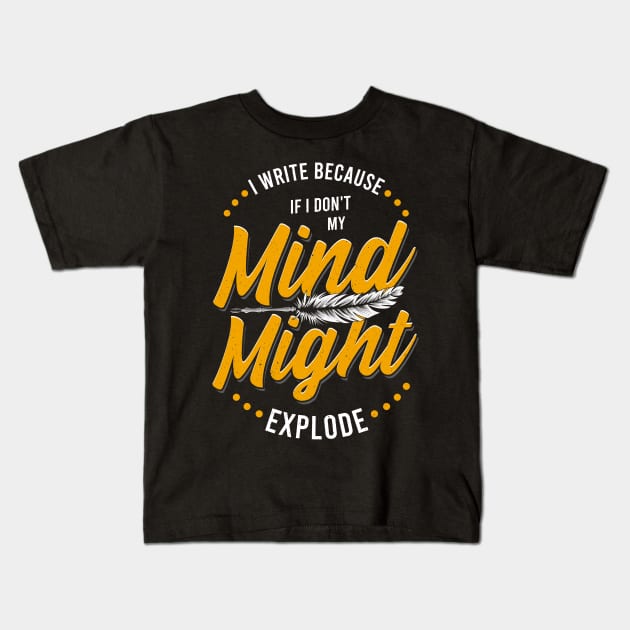 Writer I Write Because If I Don't My Mind Might Explode Kids T-Shirt by E